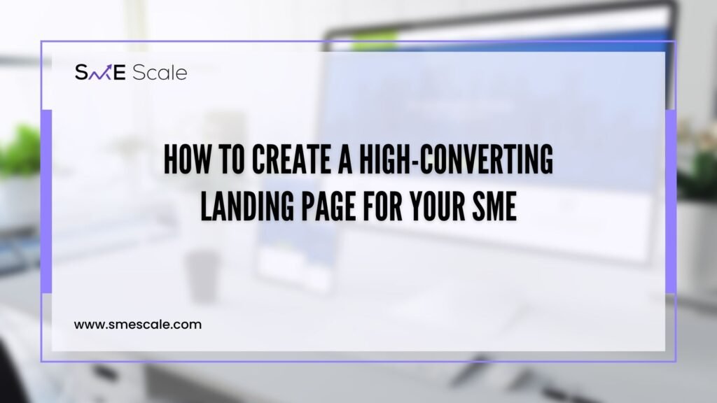 How to Create a High-Converting Landing Page for Your SME: A Guide with Real-Life Insights