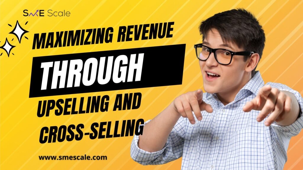 Maximizing Revenue Through Upselling and Cross-Selling: Strategies for SMEs