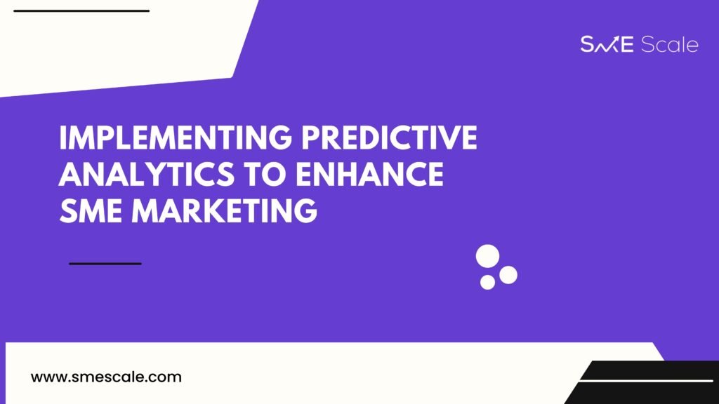 Implementing Predictive Analytics to Enhance SME Marketing