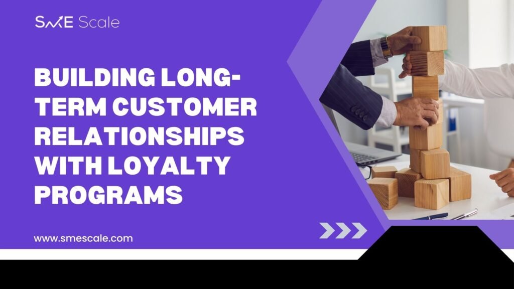 Building Long-Term Customer Relationships with Loyalty Programs: A Guide for SMEs