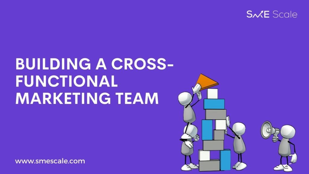 Building a Cross-Functional Marketing Team: The Key to SME Success