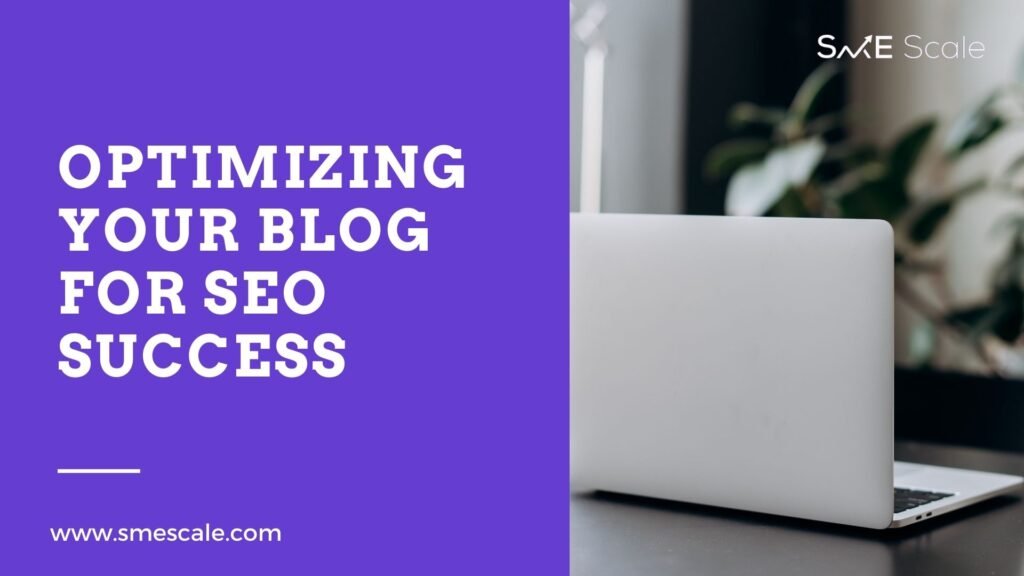 Optimizing Your Blog for SEO Success: A Guide for SMEs to Boost Visibility and Engagement